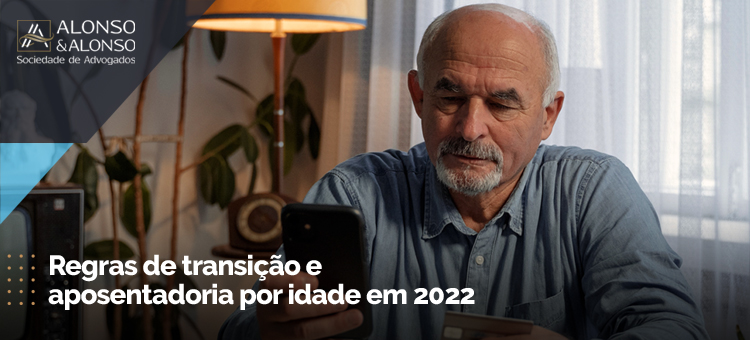 Regras de transição e aposentadoria por idade em 2022.